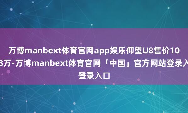 万博manbext体育官网app娱乐仰望U8售价100.8万-万博manbext体育官网「中国」官方网站登录入口