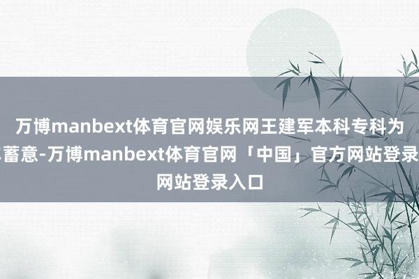 万博manbext体育官网娱乐网王建军本科专科为汽车蓄意-万博manbext体育官网「中国」官方网站登录入口