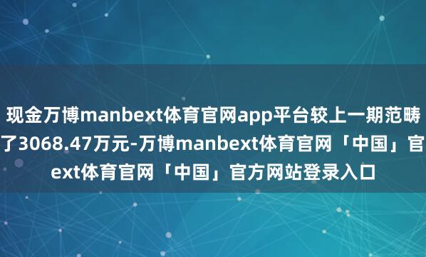 现金万博manbext体育官网app平台较上一期范畴12.79亿元变化了3068.47万元-万博manbext体育官网「中国」官方网站登录入口