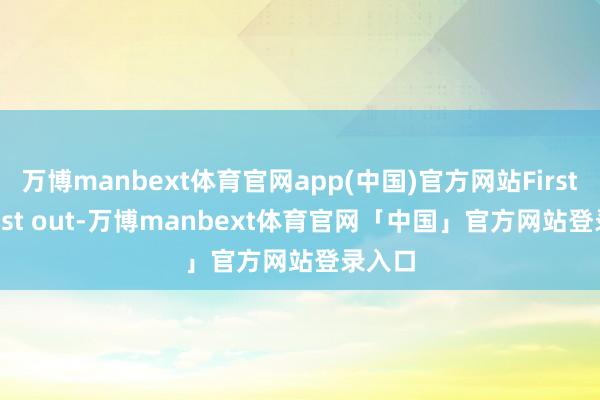 万博manbext体育官网app(中国)官方网站First in Last out-万博manbext体育官网「中国」官方网站登录入口