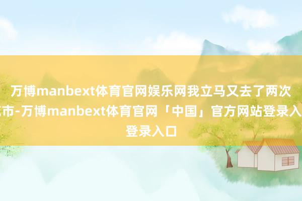 万博manbext体育官网娱乐网我立马又去了两次花市-万博manbext体育官网「中国」官方网站登录入口