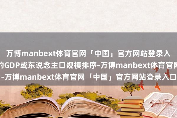 万博manbext体育官网「中国」官方网站登录入口并不是通俗按照城市的GDP或东说念主口规模排序-万博manbext体育官网「中国」官方网站登录入口
