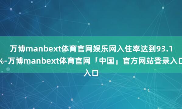 万博manbext体育官网娱乐网入住率达到93.1%-万博manbext体育官网「中国」官方网站登录入口