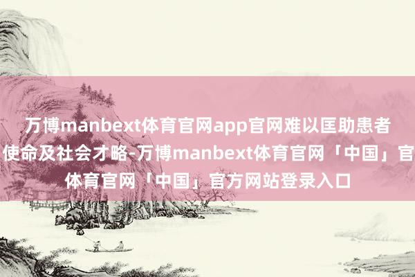 万博manbext体育官网app官网难以匡助患者复原普通生计、使命及社会才略-万博manbext体育官网「中国」官方网站登录入口