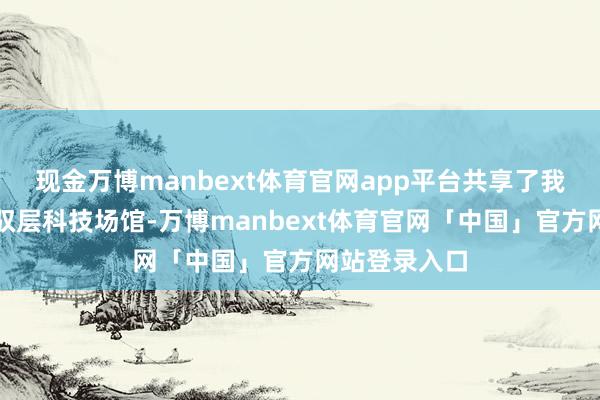 现金万博manbext体育官网app平台共享了我方奈何立驾驭层科技场馆-万博manbext体育官网「中国」官方网站登录入口