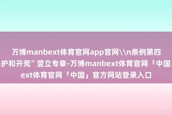 万博manbext体育官网app官网\n条例第四章为“红色档案的保护和开荒”竖立专章-万博manbext体育官网「中国」官方网站登录入口