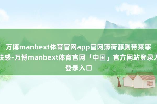 万博manbext体育官网app官网薄荷醇则带来寒冷肤感-万博manbext体育官网「中国」官方网站登录入口