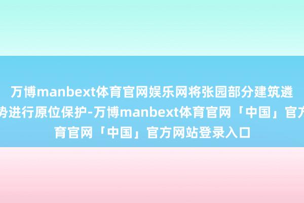 万博manbext体育官网娱乐网将张园部分建筑遴荐顶升托换时势进行原位保护-万博manbext体育官网「中国」官方网站登录入口