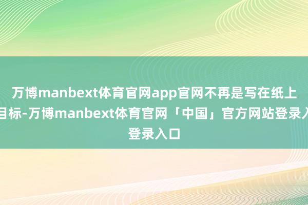 万博manbext体育官网app官网不再是写在纸上的目标-万博manbext体育官网「中国」官方网站登录入口