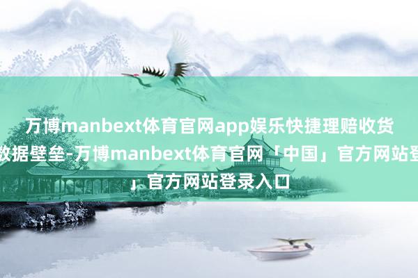 万博manbext体育官网app娱乐快捷理赔收货于玩忽数据壁垒-万博manbext体育官网「中国」官方网站登录入口