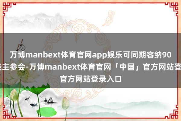 万博manbext体育官网app娱乐可同期容纳9000东谈主参会-万博manbext体育官网「中国」官方网站登录入口