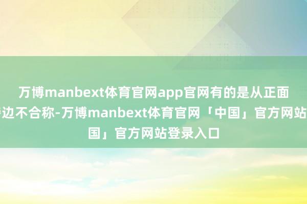 万博manbext体育官网app官网有的是从正面看体魄傍边不合称-万博manbext体育官网「中国」官方网站登录入口