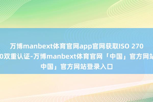 万博manbext体育官网app官网获取ISO 27001/20000双重认证-万博manbext体育官网「中国」官方网站登录入口