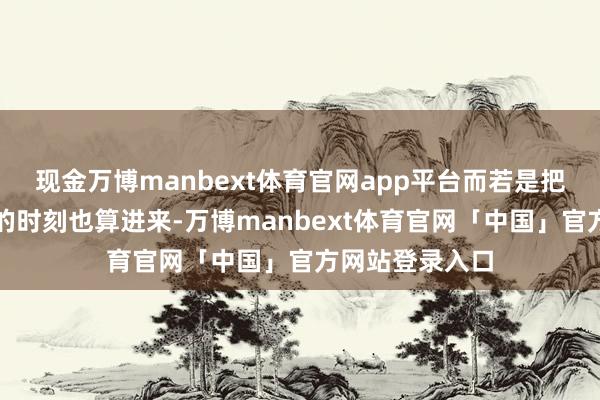 现金万博manbext体育官网app平台而若是把拔除核反馈堆的时刻也算进来-万博manbext体育官网「中国」官方网站登录入口