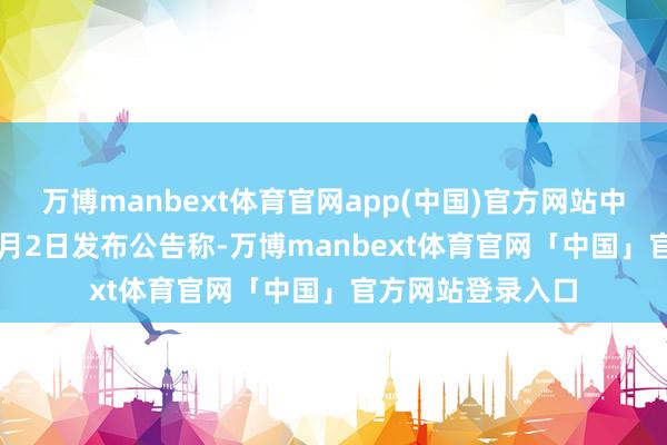万博manbext体育官网app(中国)官方网站中一科技2022年6月2日发布公告称-万博manbext体育官网「中国」官方网站登录入口