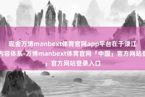 现金万博manbext体育官网app平台在于渌江讲坛的内容体系-万博manbext体育官网「中国」官方网站登录入口