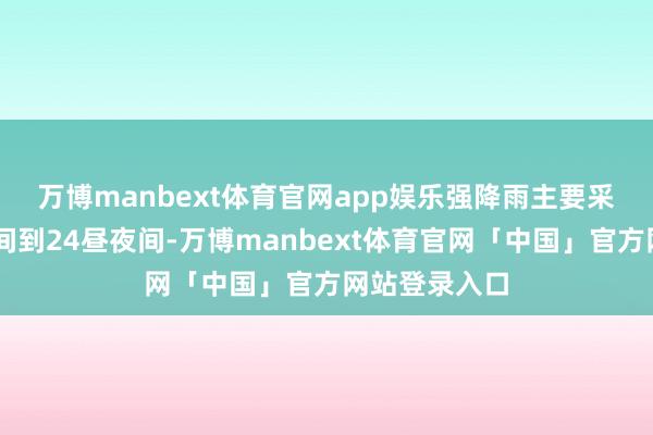 万博manbext体育官网app娱乐　　强降雨主要采集在23昼夜间到24昼夜间-万博manbext体育官网「中国」官方网站登录入口