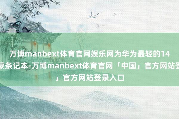 万博manbext体育官网娱乐网为华为最轻的14英寸鸿蒙条记本-万博manbext体育官网「中国」官方网站登录入口