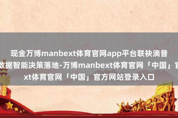 现金万博manbext体育官网app平台联袂滴普科技加快行业AI数据智能决策落地-万博manbext体育官网「中国」官方网站登录入口