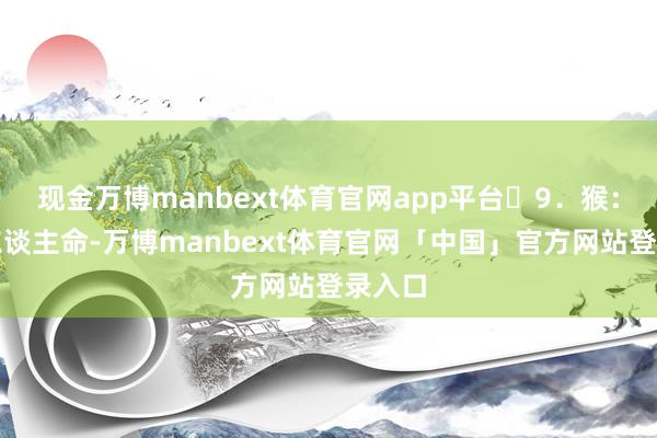 现金万博manbext体育官网app平台​9．猴：交易东谈主命-万博manbext体育官网「中国」官方网站登录入口