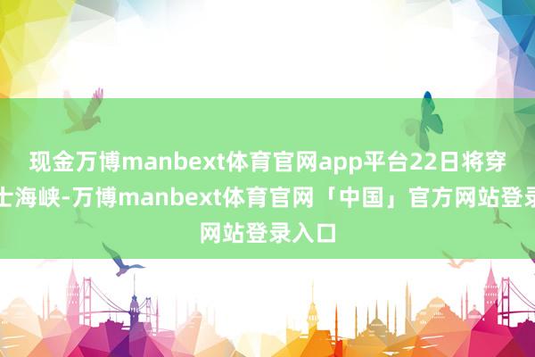 现金万博manbext体育官网app平台22日将穿过巴士海峡-万博manbext体育官网「中国」官方网站登录入口