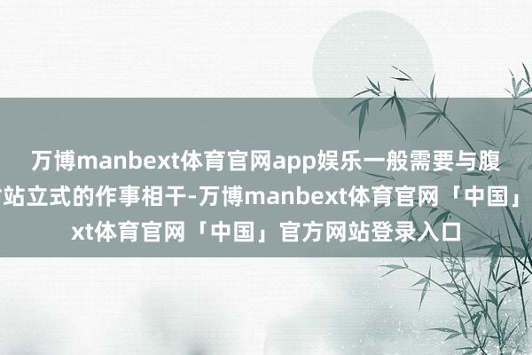 万博manbext体育官网app娱乐一般需要与腹地用东谈主单元树站立式的作事相干-万博manbext体育官网「中国」官方网站登录入口
