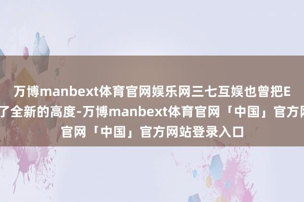 万博manbext体育官网娱乐网三七互娱也曾把ESG职业拔到了全新的高度-万博manbext体育官网「中国」官方网站登录入口