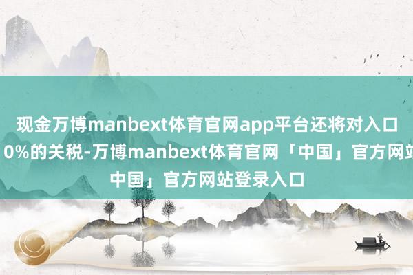 现金万博manbext体育官网app平台还将对入口客车征收10%的关税-万博manbext体育官网「中国」官方网站登录入口