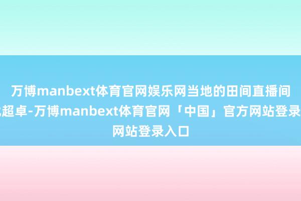 万博manbext体育官网娱乐网当地的田间直播间干扰超卓-万博manbext体育官网「中国」官方网站登录入口